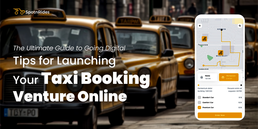 The Ultimate Guide to Going Digital: Tips for Launching Your Taxi Booking Venture Online - SpotnRides - AI Powered Taxi Booking App