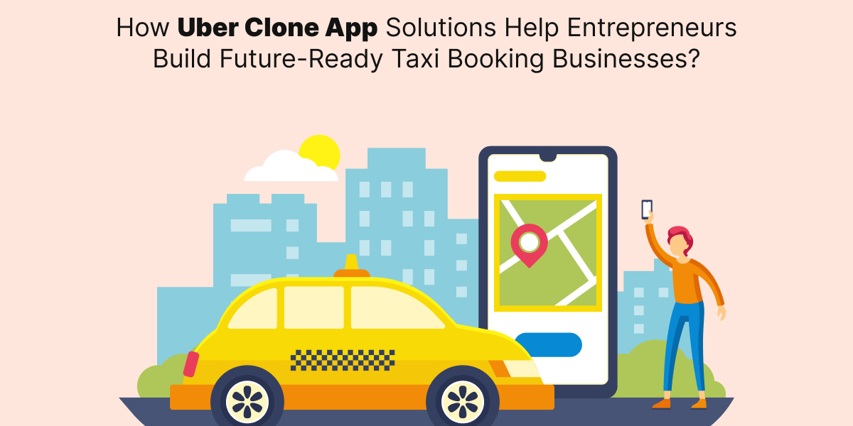 How Uber Clone App Solutions Help Entrepreneurs Build Future-Ready Taxi Booking Businesses?